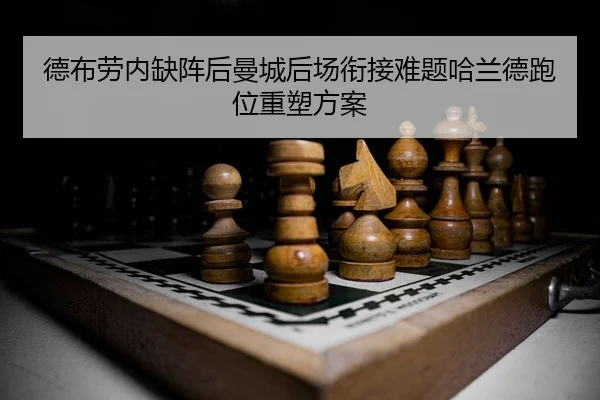 德布劳内缺阵后曼城后场衔接难题哈兰德跑位重塑方案
